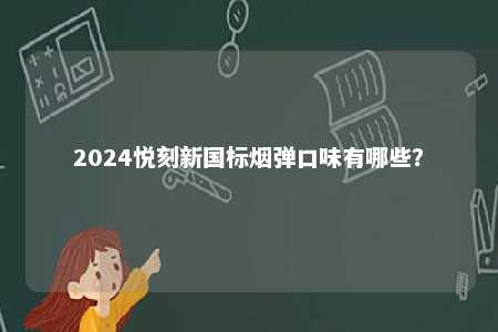 2024悦刻新国标烟弹口味有哪些
？ 